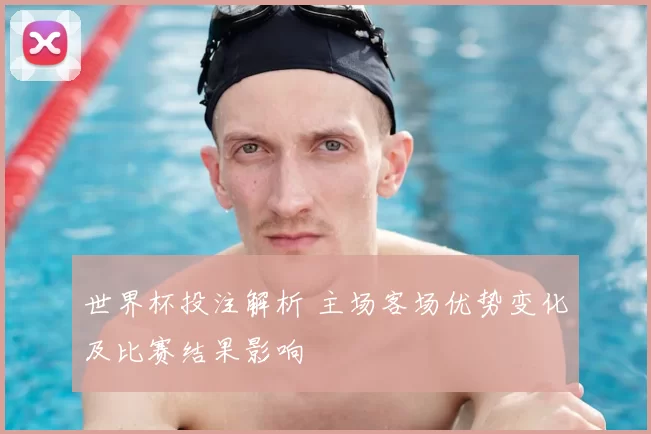世界杯投注解析 主场客场优势变化及比赛结果影响