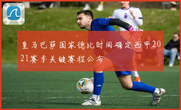 皇马巴萨国家德比时间确定西甲2021赛季关键赛程公布