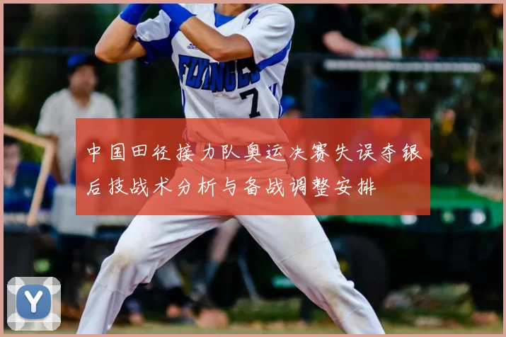 中国田径接力队奥运决赛失误夺银后技战术分析与备战调整安排