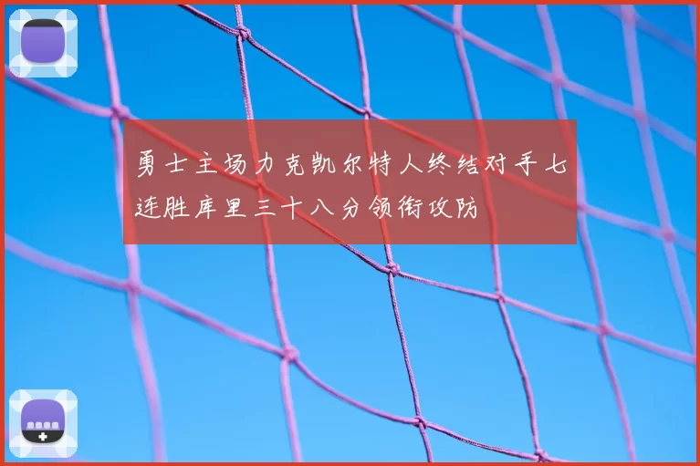 勇士主场力克凯尔特人终结对手七连胜库里三十八分领衔攻防