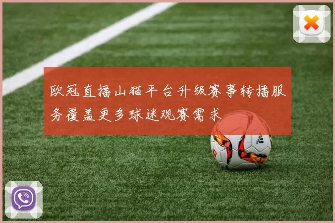 欧冠直播山猫平台升级赛事转播服务覆盖更多球迷观赛需求