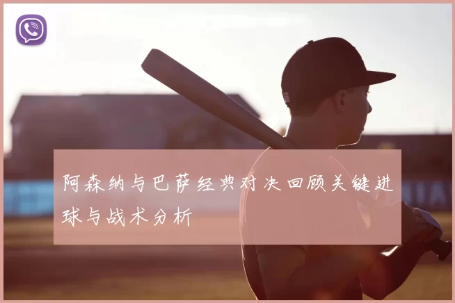 阿森纳与巴萨经典对决回顾关键进球与战术分析