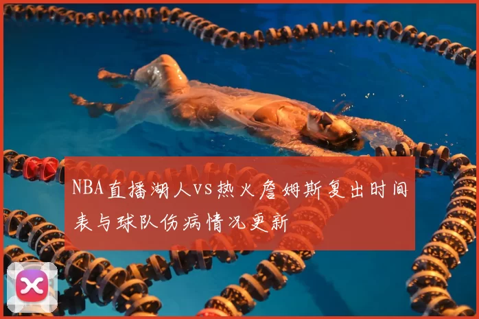 NBA直播湖人vs热火詹姆斯复出时间表与球队伤病情况更新