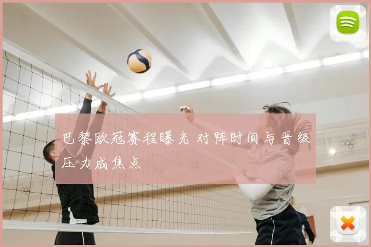 巴黎欧冠赛程曝光 对阵时间与晋级压力成焦点