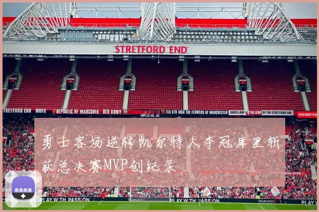 勇士客场逆转凯尔特人夺冠库里斩获总决赛MVP创纪录