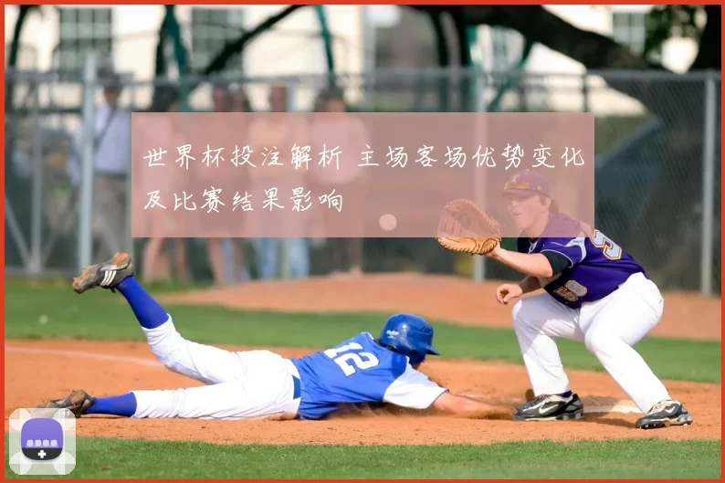 世界杯投注解析 主场客场优势变化及比赛结果影响