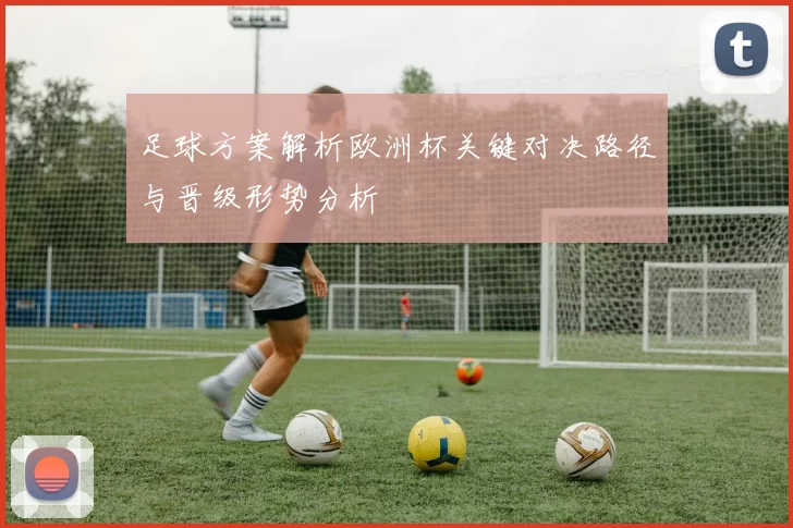 足球方案解析欧洲杯关键对决路径与晋级形势分析