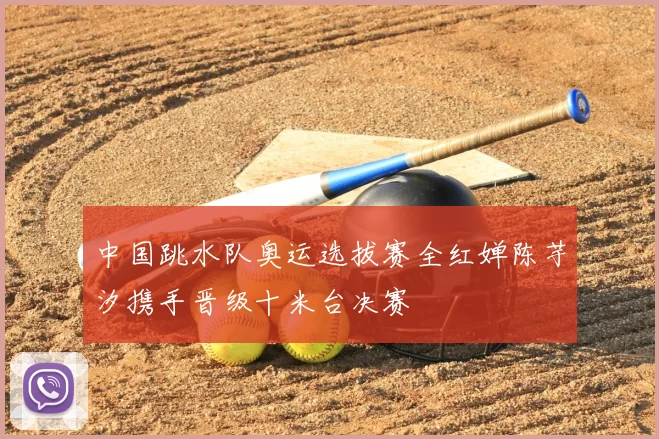 中国跳水队奥运选拔赛全红婵陈芋汐携手晋级十米台决赛