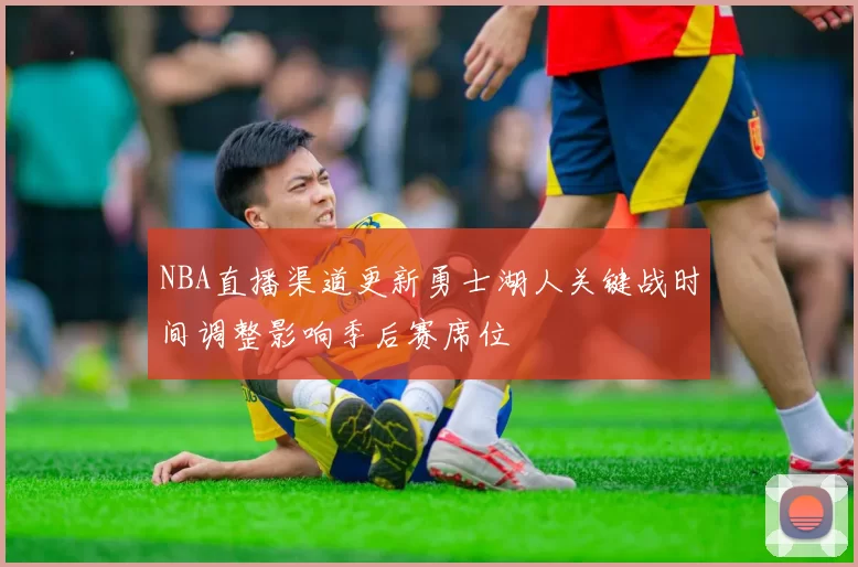 NBA直播渠道更新勇士湖人关键战时间调整影响季后赛席位