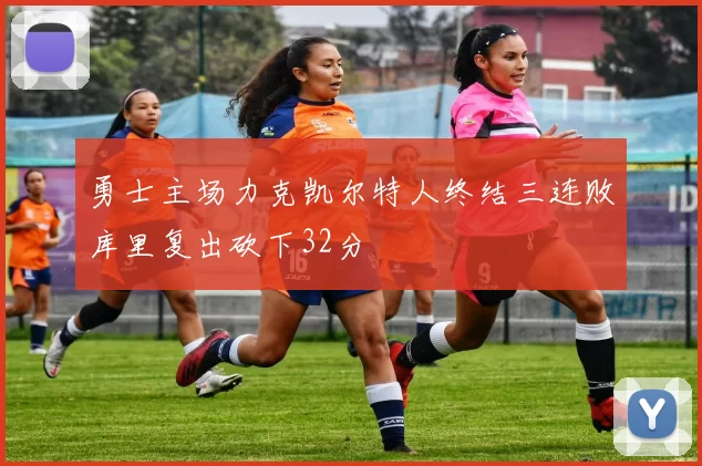 勇士主场力克凯尔特人终结三连败库里复出砍下32分