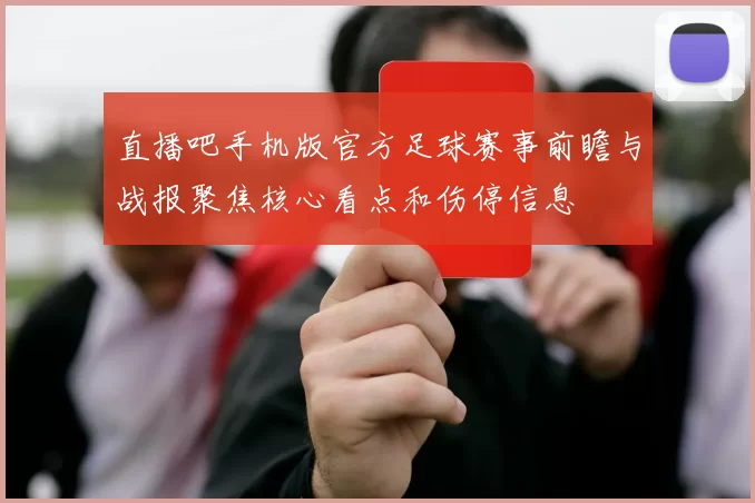 直播吧手机版官方足球赛事前瞻与战报聚焦核心看点和伤停信息