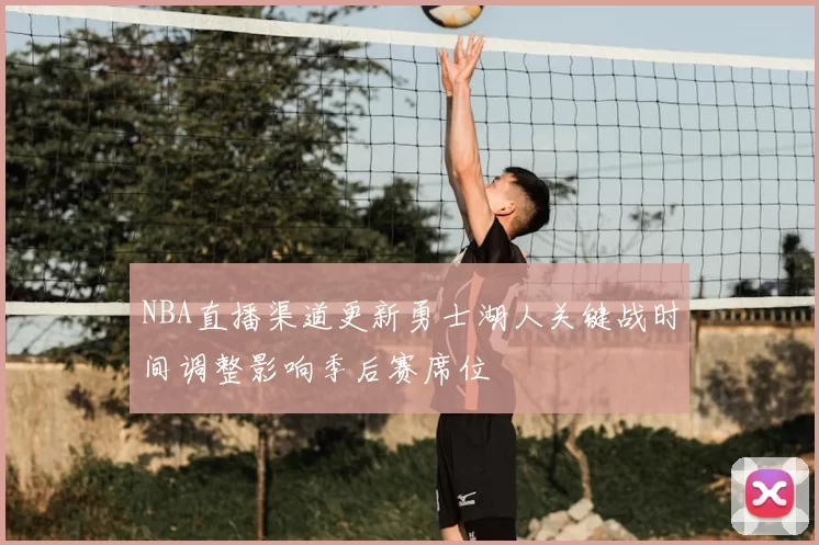 NBA直播渠道更新勇士湖人关键战时间调整影响季后赛席位
