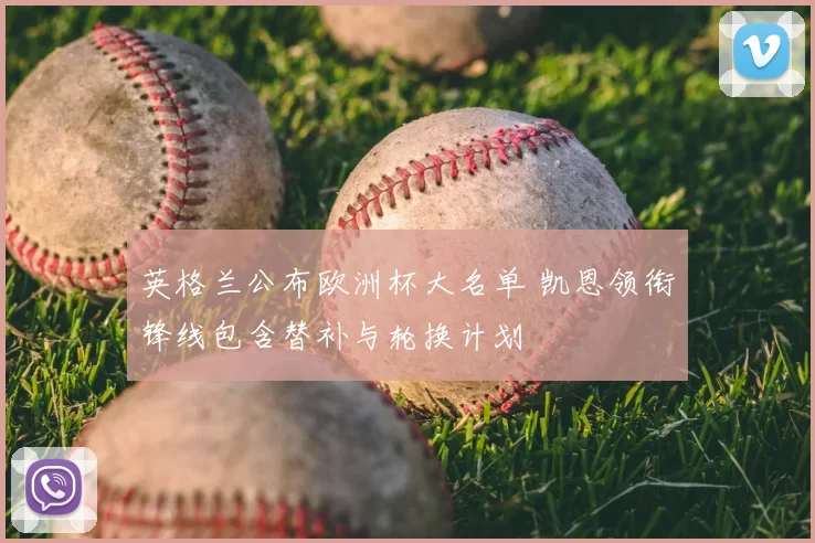 英格兰公布欧洲杯大名单 凯恩领衔锋线包含替补与轮换计划