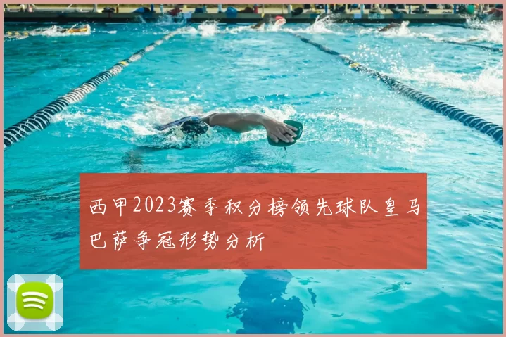 西甲2023赛季积分榜领先球队皇马巴萨争冠形势分析