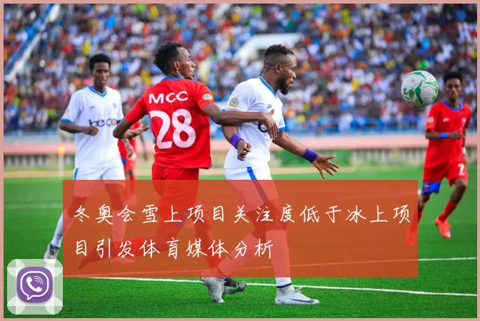 冬奥会雪上项目关注度低于冰上项目引发体育媒体分析