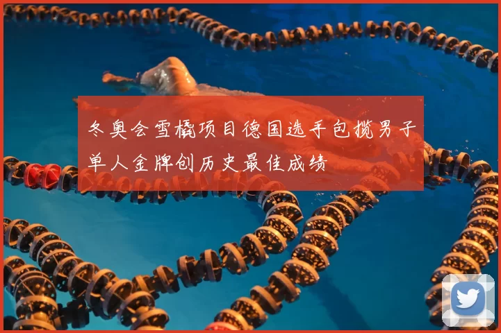 冬奥会雪橇项目德国选手包揽男子单人金牌创历史最佳成绩