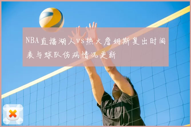 NBA直播湖人vs热火詹姆斯复出时间表与球队伤病情况更新
