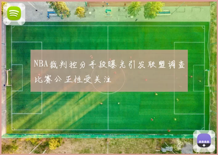NBA裁判控分手段曝光引发联盟调查比赛公正性受关注