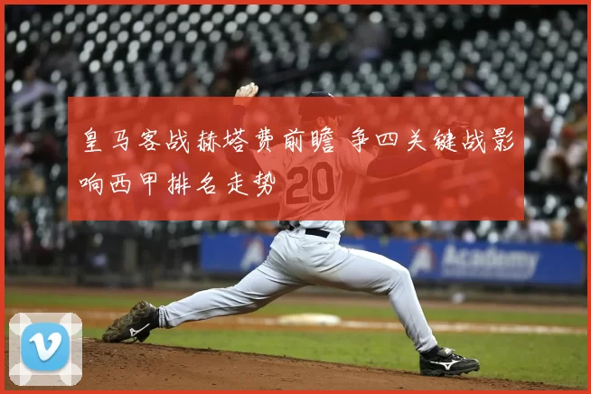 皇马客战赫塔费前瞻 争四关键战影响西甲排名走势