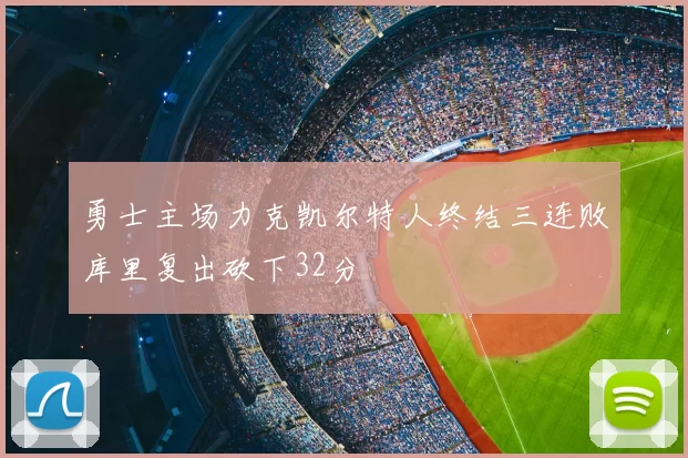 勇士主场力克凯尔特人终结三连败库里复出砍下32分