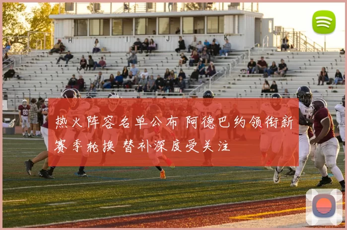 热火阵容名单公布 阿德巴约领衔新赛季轮换 替补深度受关注