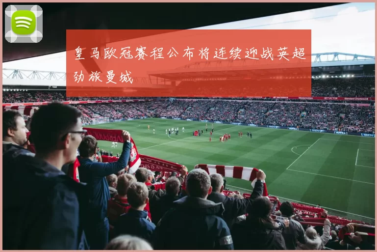 皇马欧冠赛程公布将连续迎战英超劲旅曼城