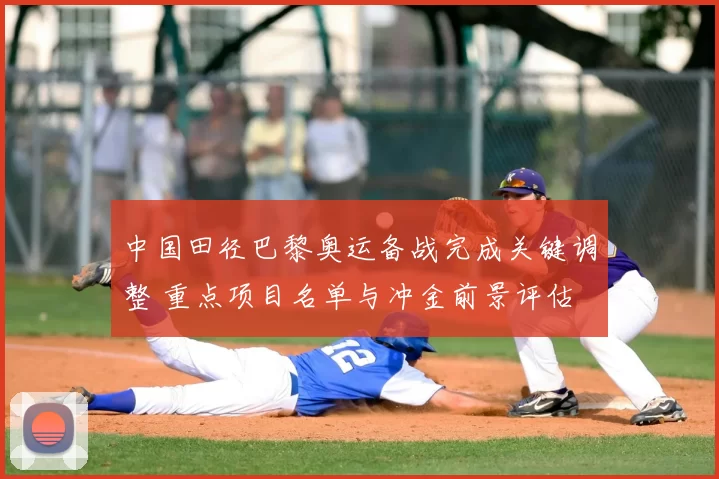 中国田径巴黎奥运备战完成关键调整 重点项目名单与冲金前景评估