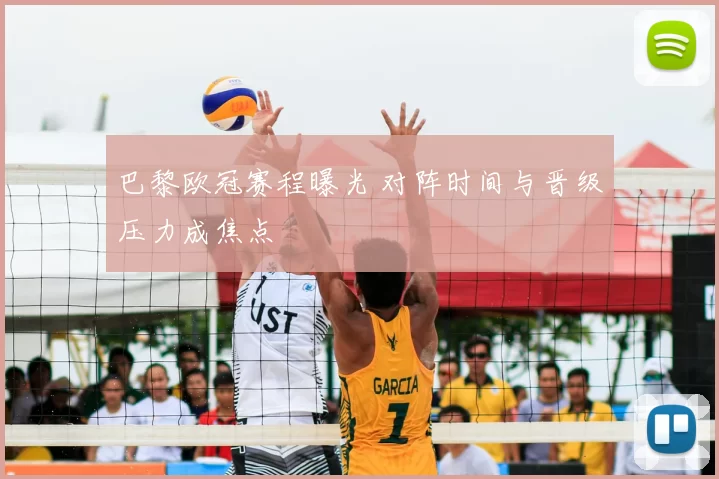 巴黎欧冠赛程曝光 对阵时间与晋级压力成焦点