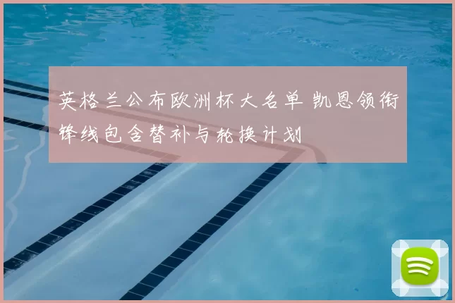 英格兰公布欧洲杯大名单 凯恩领衔锋线包含替补与轮换计划