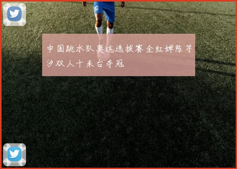 中国跳水队奥运选拔赛全红婵陈芋汐双人十米台夺冠