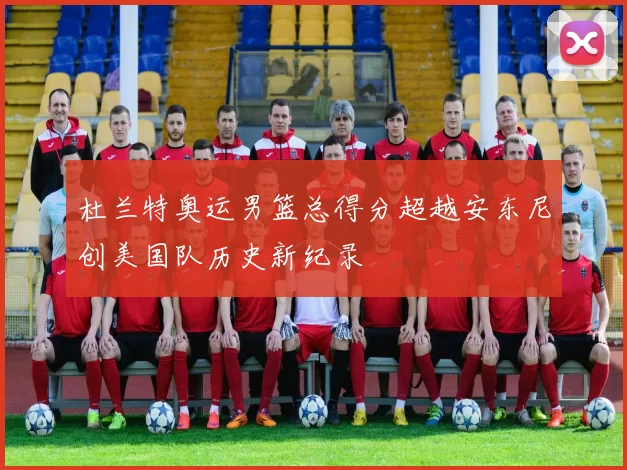 杜兰特奥运男篮总得分超越安东尼创美国队历史新纪录