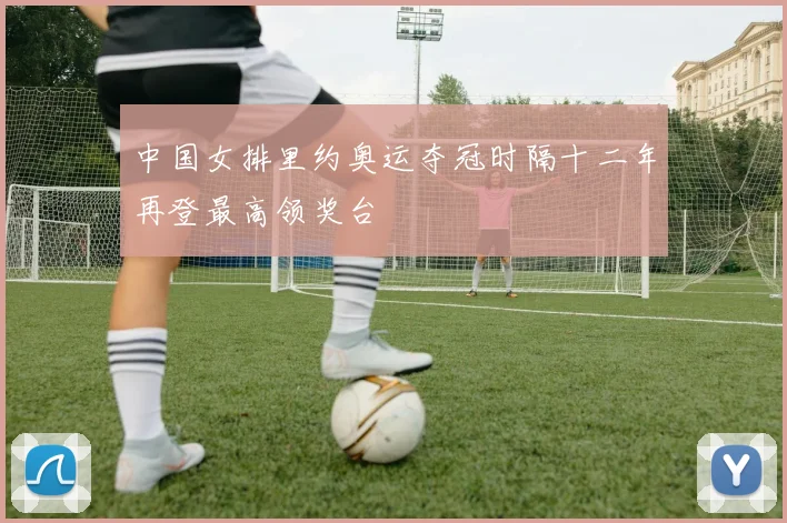中国女排里约奥运夺冠时隔十二年再登最高领奖台