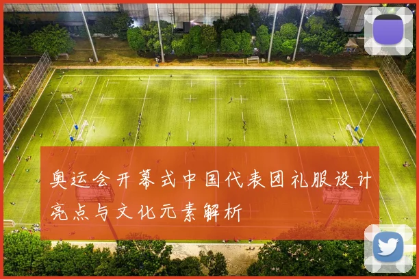 奥运会开幕式中国代表团礼服设计亮点与文化元素解析
