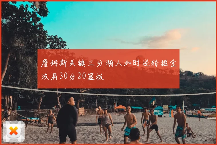 詹姆斯关键三分湖人加时逆转掘金浓眉30分20篮板