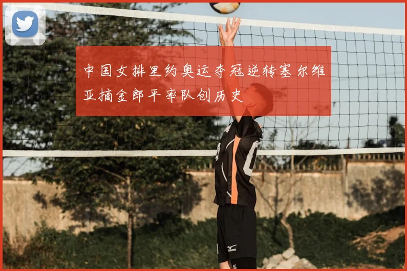 中国女排里约奥运夺冠逆转塞尔维亚摘金郎平率队创历史