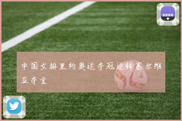 中国女排里约奥运夺冠逆转塞尔维亚夺金