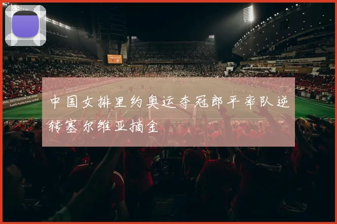 中国女排里约奥运夺冠郎平率队逆转塞尔维亚摘金